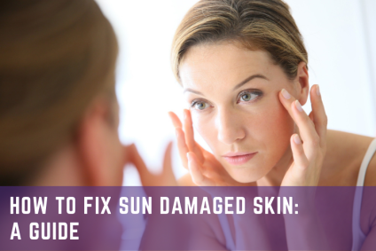 How to Fix Sun Damaged Skin: A Guide