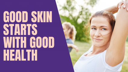 Good Skin Starts with Good Health